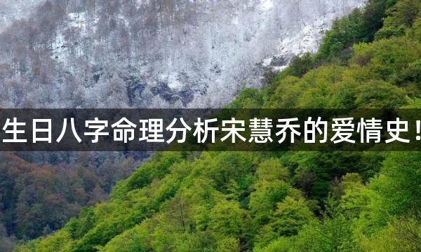 生日八字命理分析宋慧乔的爱情史!