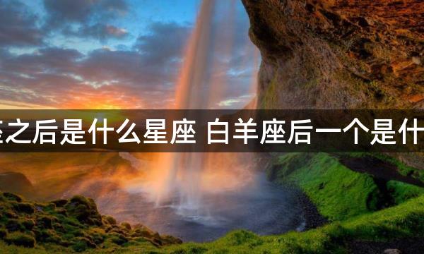 白羊座之后是什么星座 白羊座后一个是什么星座