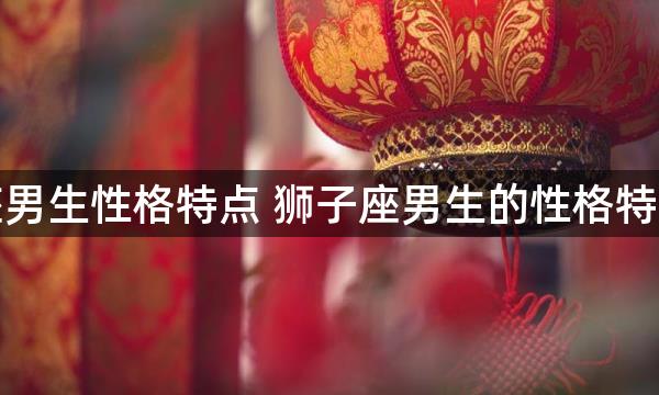 狮子座男生性格特点 狮子座男生的性格特点分析