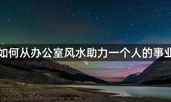 如何从办公室风水助力一个人的事业