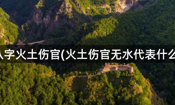 八字火土伤官(火土伤官无水代表什么)