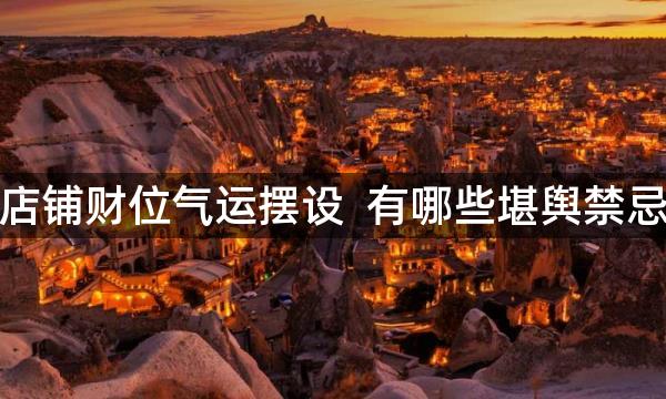 店铺财位气运摆设 有哪些堪舆禁忌