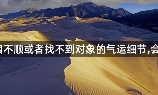 导致婚姻不顺或者找不到对象的气运细节,会是哪些?